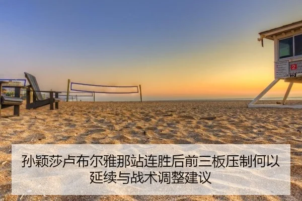 孙颖莎卢布尔雅那站连胜后前三板压制何以延续与战术调整建议