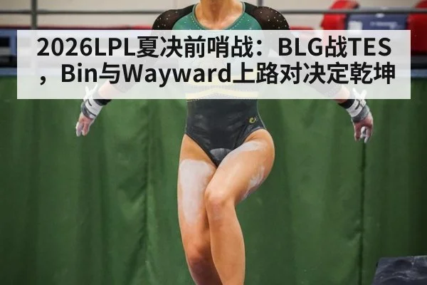 2026LPL夏决前哨战：BLG战TES，Bin与Wayward上路对决定乾坤