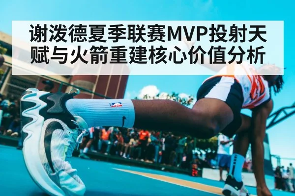 谢泼德夏季联赛MVP投射天赋与火箭重建核心价值分析