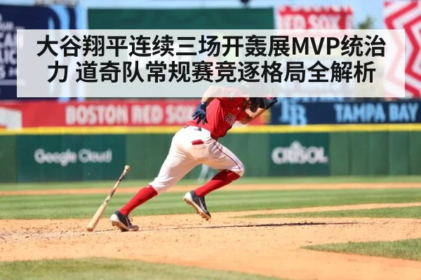 大谷翔平连续三场开轰展MVP统治力 道奇队常规赛竞逐格局全解析
