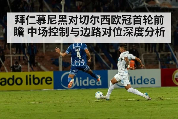 拜仁慕尼黑对切尔西欧冠首轮前瞻 中场控制与边路对位深度分析